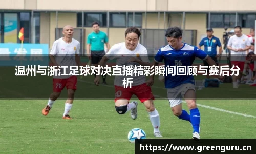 温州与浙江足球对决直播精彩瞬间回顾与赛后分析