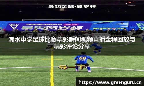 潮水中学足球比赛精彩瞬间视频直播全程回放与精彩评论分享