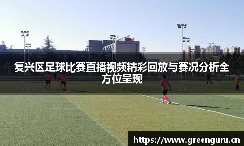复兴区足球比赛直播视频精彩回放与赛况分析全方位呈现