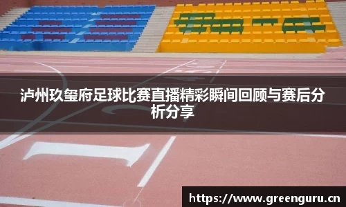 泸州玖玺府足球比赛直播精彩瞬间回顾与赛后分析分享
