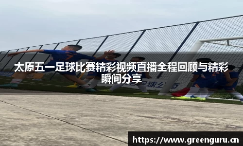 太原五一足球比赛精彩视频直播全程回顾与精彩瞬间分享