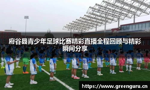 府谷县青少年足球比赛精彩直播全程回顾与精彩瞬间分享