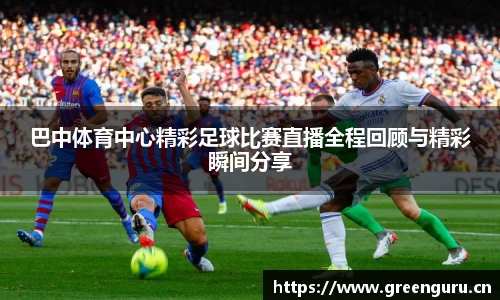 巴中体育中心精彩足球比赛直播全程回顾与精彩瞬间分享