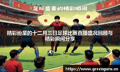 精彩纷呈的十二月三日足球比赛直播盛况回顾与精彩瞬间分享