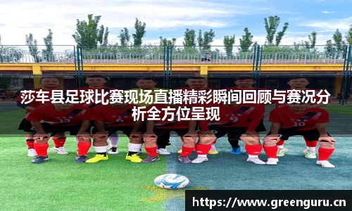 莎车县足球比赛现场直播精彩瞬间回顾与赛况分析全方位呈现