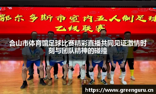 合山市体育馆足球比赛精彩直播共同见证激情时刻与团队精神的碰撞
