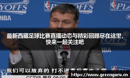 最新西藏足球比赛直播动态与精彩回顾尽在这里，快来一起关注吧